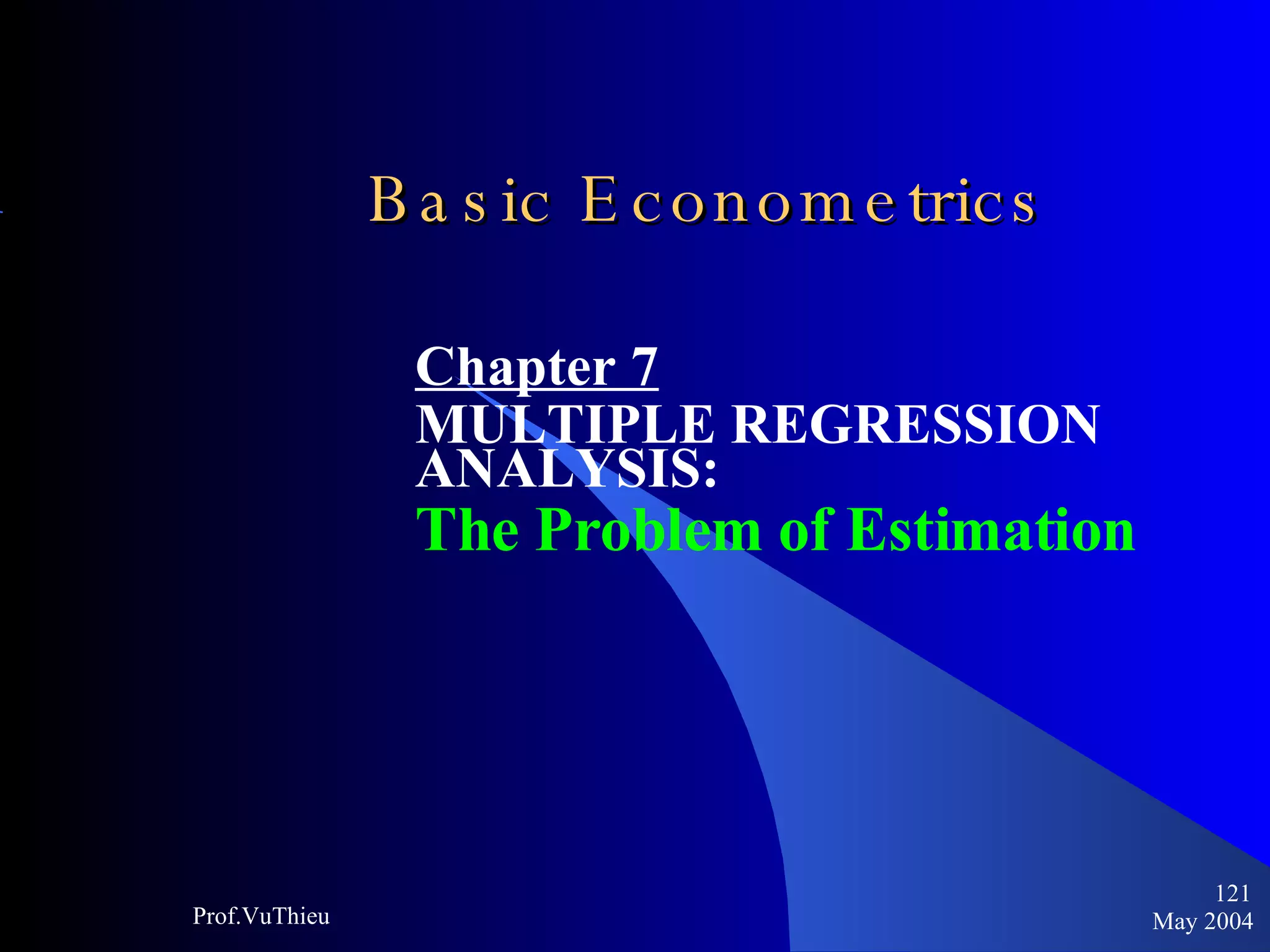 Basic Econometrics   Chapter 7 MULTIPLE REGRESSION ANALYSIS:  The Problem of Estimation May 2004 Prof.VuThieu 