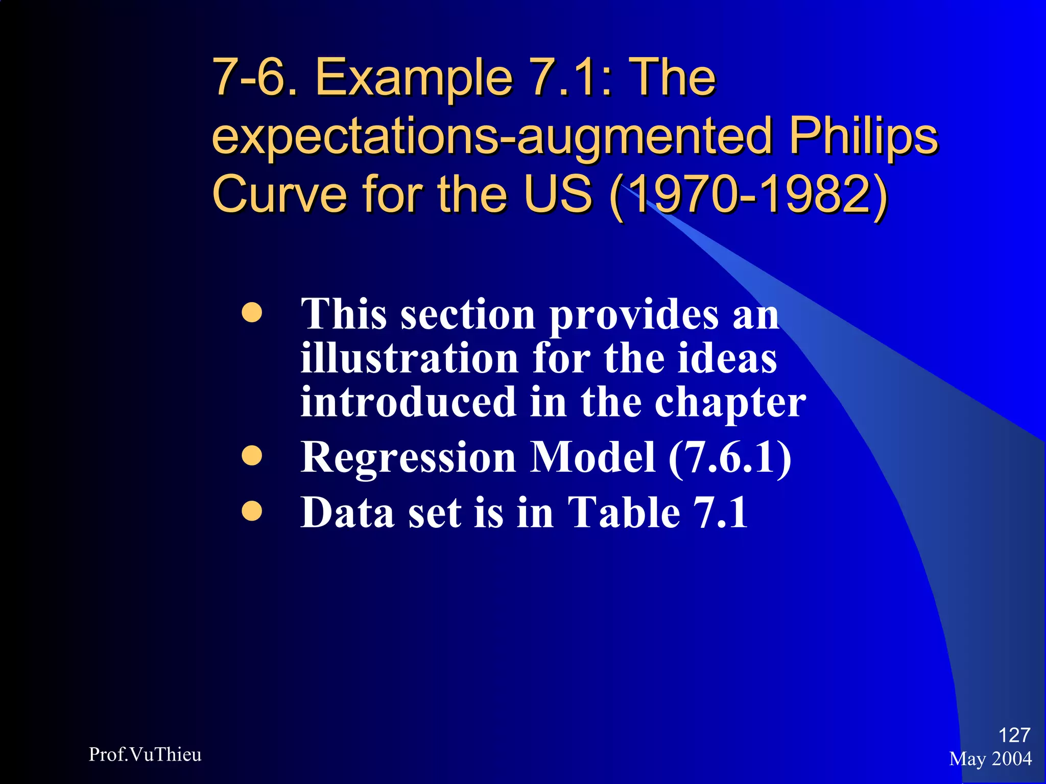 7-6. Example 7.1: The expectations-augmented Philips Curve for the US (1970-1982) This section provides an illustration for the ideas introduced in the chapter Regression Model (7.6.1) Data set is in Table 7.1 May 2004 Prof.VuThieu 