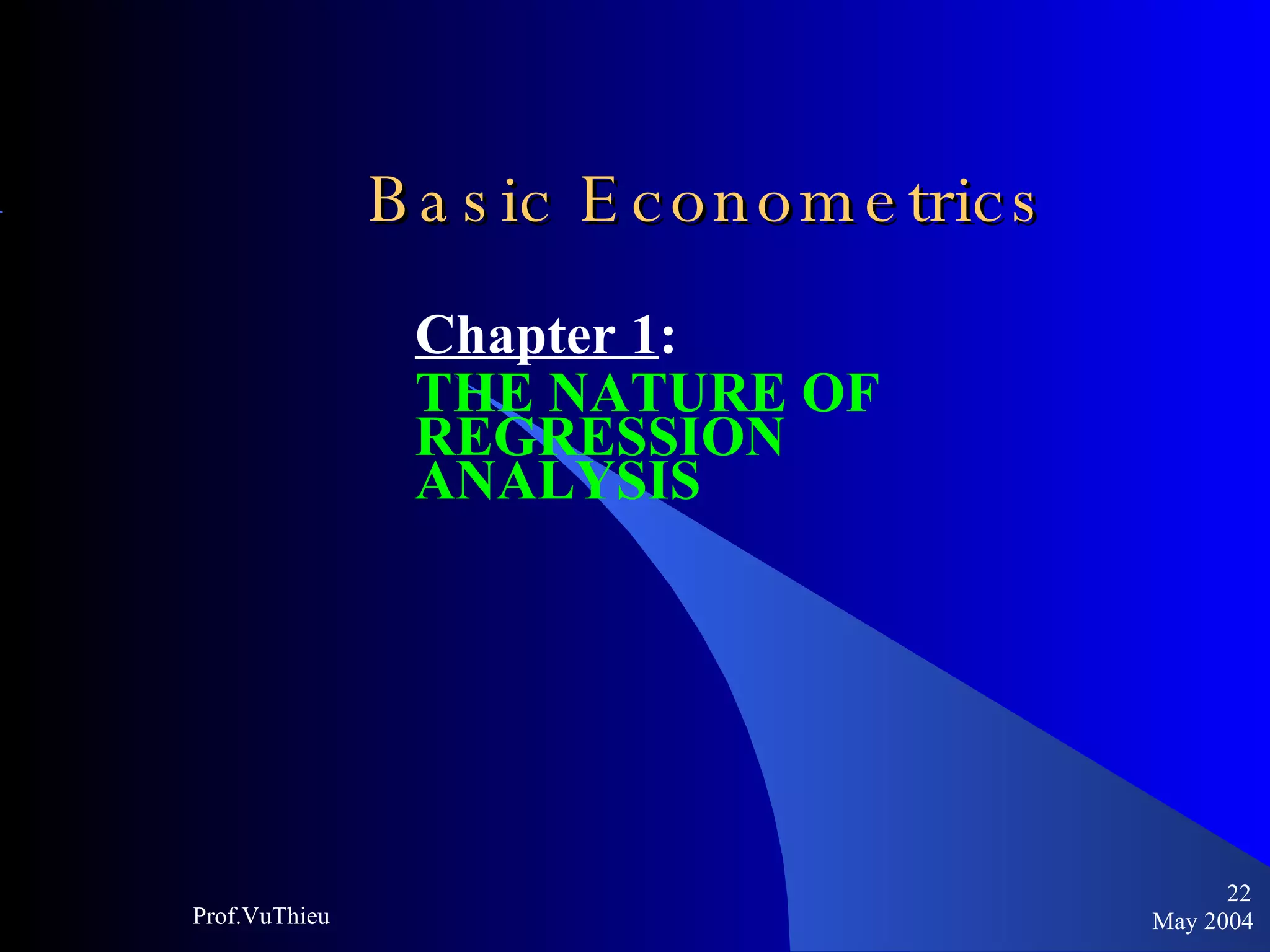 Basic Econometrics   Chapter 1 :  THE NATURE OF REGRESSION ANALYSIS May 2004 Prof.VuThieu 