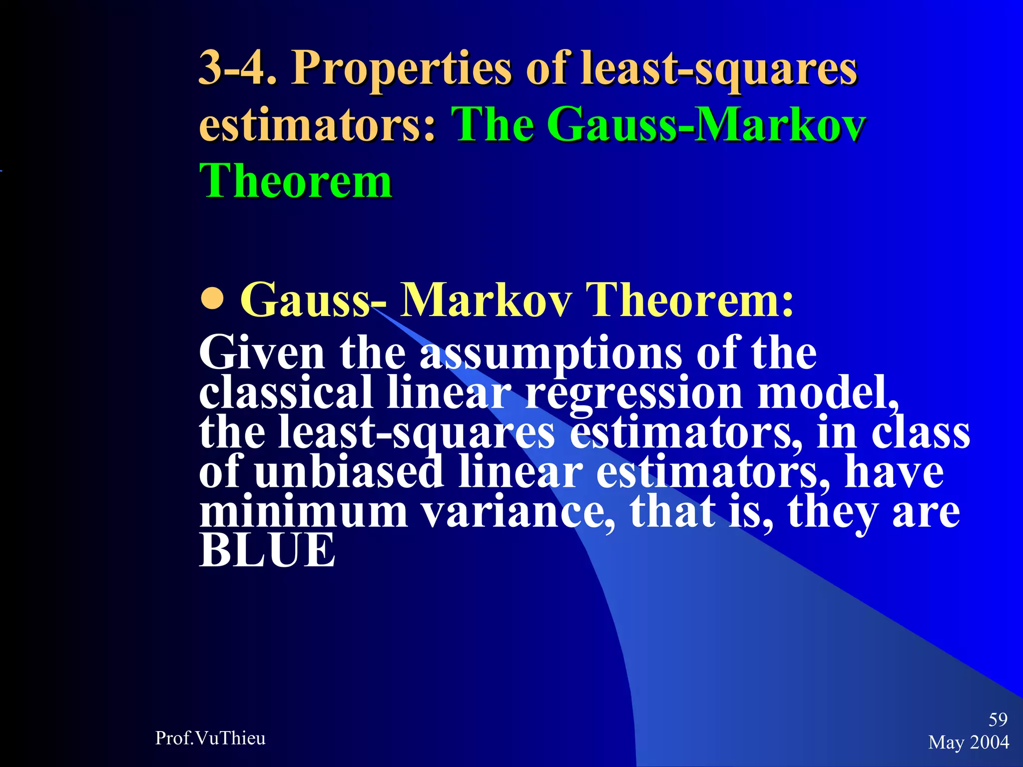 3-4. Properties of least-squares estimators:  The Gauss-Markov Theorem Gauss- Markov Theorem: Given the assumptions of the classical linear regression model, the least-squares estimators, in class of unbiased linear estimators, have minimum variance, that is, they are BLUE May 2004 Prof.VuThieu 