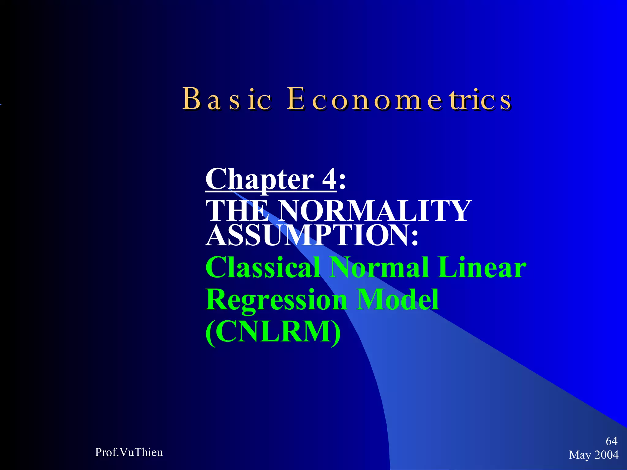 Basic Econometrics   Chapter 4 :  THE NORMALITY ASSUMPTION: Classical Normal Linear  Regression Model  (CNLRM) May 2004 Prof.VuThieu 