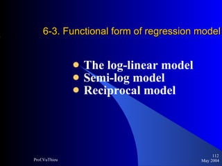 6-3. Functional form of regression model     The log-linear model Semi-log model Reciprocal model May 2004 Prof.VuThieu 