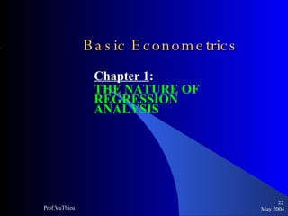 Basic Econometrics   Chapter 1 :  THE NATURE OF REGRESSION ANALYSIS May 2004 Prof.VuThieu 