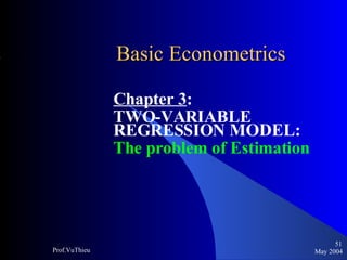 Basic Econometrics   Chapter 3 :  TWO-VARIABLE REGRESSION MODEL:  The problem of Estimation May 2004 Prof.VuThieu 