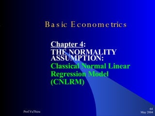 Basic Econometrics   Chapter 4 :  THE NORMALITY ASSUMPTION: Classical Normal Linear  Regression Model  (CNLRM) May 2004 Prof.VuThieu 