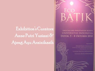 Exhibition’s Curators: Anne Putri Yusiani &  Ajeng Ayu Arainikasih 