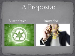 Sustentáve 
l 
Inovador 
 
