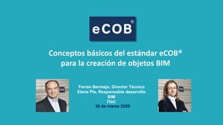 Ferran Bermejo, Director Técnico
Elena Pla, Responsable desarrollo
BIM
ITeC
Conceptos básicos del estándar eCOB®
para la creación de objetos BIM
30 de marzo 2020
 