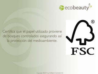 Certifica que el papel utilizado proviene
de bosques controlados asegurando así
   la protección del medioambiente.




                      Copyright ©2011 by by Oriflame Cosmetics SA
                        Copyright ©2011 Oriflame Cosmetics SA
 