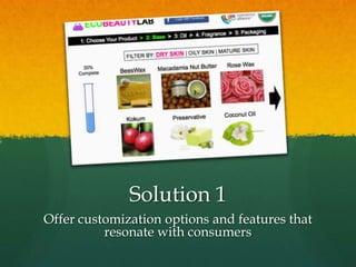 Solution 1
Offer customization options and features that
          resonate with consumers
 