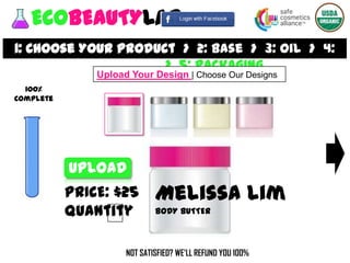 ECOBEAUTYLAB
1: Choose Your Product > 2: Base > 3: Oil > 4:
           Fragrance > 5: Packaging
               Upload Your...