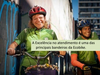 A Excelência no atendimento é uma das
  principais bandeiras da Ecobike.
 