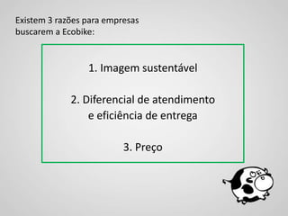Existem 3 razões para empresas
buscarem a Ecobike:


                 1. Imagem sustentável

             2. Diferencial de atendimento
                 e eficiência de entrega

                          3. Preço
 