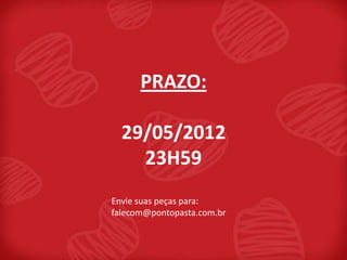 PRAZO:

  29/05/2012
    23H59
Envie suas peças para:
falecom@pontopasta.com.br
 