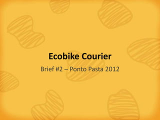 Ecobike Courier
Brief #2 – Ponto Pasta 2012
 