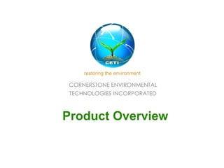 CORNERSTONE ENVIRONMENTAL  TECHNOLOGIES INCORPORATED     Product Overview restoring the environment 