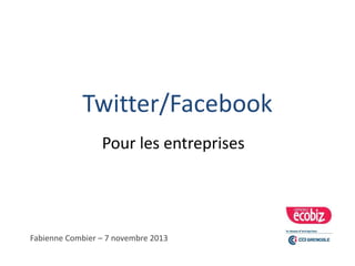 Twitter/Facebook 
Pour les entreprises 
Fabienne Combier – 7 novembre 2013 
 