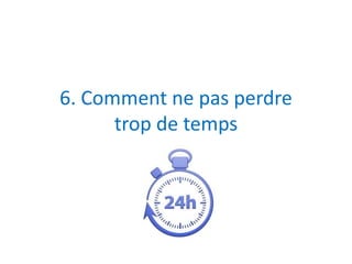 6. Comment ne pas perdre 
trop de temps 
 