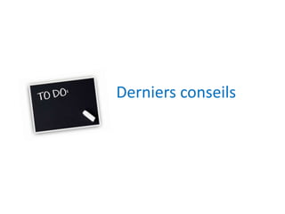 Derniers conseils 
 