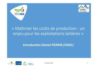 6 octobre 2021 1
« Maîtriser les coûts de production : un
enjeu pour les exploitations laitières »
Introduction Daniel PERRIN (CNIEL)
 