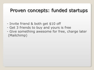 Invite friend & both get $10 off Get 3 friends to buy and yours is free Give something awesome for free, charge later (Mailchimp) Proven concepts: funded startups