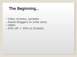 Video reviews, samples Asked bloggers to write story HARO 25% off + 10% to Ecobold The Beginning…