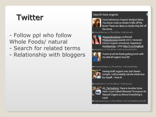 Follow ppl who follow Whole Foods/ natural Search for related terms Relationship with bloggers Twitter