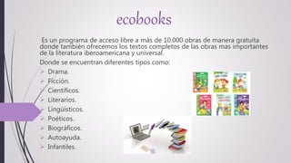 ecobooks
Es un programa de acceso libre a más de 10.000 obras de manera gratuita
donde también ofrecemos los textos comple...