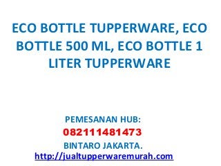 ECO BOTTLE TUPPERWARE, ECO
 BOTTLE 500 ML, ECO BOTTLE 1
     LITER TUPPERWARE


           PEMESANAN HUB:
          082111481473
          BINTARO JAKARTA.
   http://jualtupperwaremurah.com
 