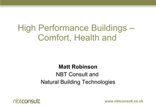 High Performance Buildings –  Comfort, Health and ,[object Object],[object Object],[object Object],www.nbtconsult.co.uk 