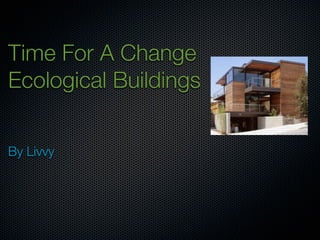 Time For A Change
Ecological Buildings


By Livvy
 