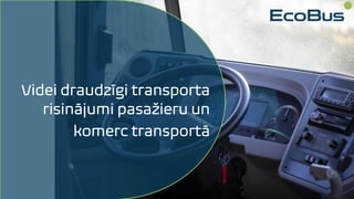 Videi draudzīgi transporta
risinājumi pasažieru un
komerc transportā
 