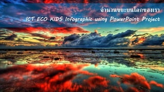 จำนวนขยะบนโลกของเรำ
ICT ECO KIDS Infographic using PowerPoint Project
 