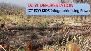 Don’t DEFORESTATION
ICT ECO KIDS Infographic using PowerP
 