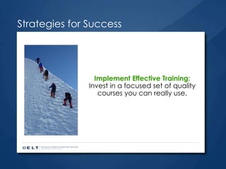 Implement Effective Training:  Invest in a focused set of quality courses you can really use. Strategies for Success 