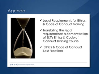 Legal Requirements for Ethics & Code of Conduct Training Translating the legal requirements: a demonstration of ELT’s Ethics & Code of Conduct Training course  Ethics & Code of Conduct Best Practices Agenda 