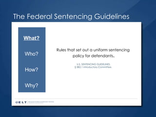 The Federal Sentencing Guidelines Rules that set out a uniform sentencing  policy for defendants . U.S. SENTENCING GUIDELINES, § 8B2.1 introductory Committee.  What? Who? How? Why? 