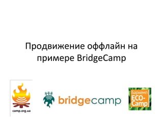 Продвижение оффлайн на
примере BridgeCamp
 