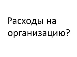 Расходы на
организацию?
 