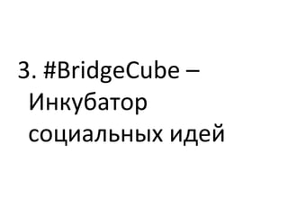 3. #BridgeCube –
Инкубатор
социальных идей
 