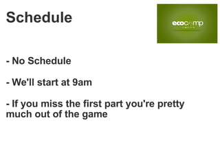 - No Schedule - We'll start at 9am - If you miss the first part you're pretty much out of the game Schedule 