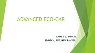 ADVANCED ECO-CAR
ANIKET S. JADHAV
SE-MECH, PIIT, NEW PANVEL.
 