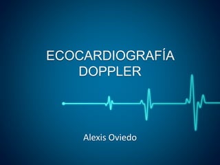 ECOCARDIOGRAFÍA
DOPPLER
Alexis Oviedo
 