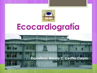 Ecocardiografía
Expositora: Wendy C. Cedillo Carpio
 