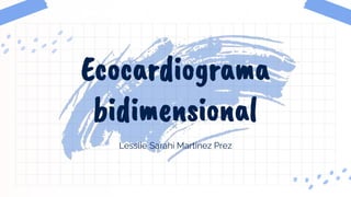 Lesslie Sarahi Martinez Prez
Ecocardiograma
bidimensional
 