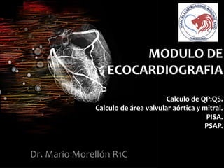 MODULO DE
ECOCARDIOGRAFIA
Calculo de QP:QS.
Calculo de área valvular aórtica y mitral.
PISA.
PSAP.
Dr. Mario Morellón R1C
 