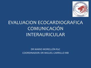 EVALUACION ECOCARDIOGRAFICA
COMUNICACIÓN
INTERAURICULAR
DR MARIO MORELLÓN R2C
COORDINADOR: DR MIGUEL CARRILLO MB
 