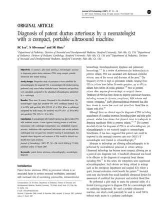 Journal of Perinatology (2007) 27, 291–296
                                                                                           r 2007 Nature Publishing Group All rights reserved. 0743-8346/07 $30
                                                                                           www.nature.com/jp



ORIGINAL ARTICLE
Diagnosis of patent ductus arteriosus by a neonatologist
with a compact, portable ultrasound machine
HC Lee1, N Silverman2 and SR Hintz3
1
 Department of Pediatrics, Division of Neonatal and Developmental Medicine, Stanford University, Palo Alto, CA, USA; 2Department
of Pediatrics, Division of Pediatric Cardiology, Stanford University, Palo Alto, CA, USA and 3Department of Pediatrics, Division
of Neonatal and Developmental Medicine, Stanford University, Palo Alto, CA, USA

                                                                                                 hemorrhage, bronchopulmonary dysplasia and pulmonary
    Objectives: To conduct a pilot study assessing a neonatologist’s accuracy                    hemorrhage.1–5 In a review of periventricular leukomalacia in
    in diagnosing patent ductus arteriosus (PDA) using compact, portable                         preterm infants, PDA was associated with decreased cerebellar
    ultrasound after limited training.                                                           volume, area of the vermis and diameter of the pons.6 The
    Study design: Prospective study of premature infants scheduled for                           frequency of PDA is high in premature infants, ranging from
    echocardiography for suspected PDA. A neonatologist with limited training                    53% in infants born before 34-weeks gestation, up to 65% in
    performed study exams before scheduled exams. Sensitivity and speciﬁcity                     infants born before 26-weeks gestation.7,8 PDA in preterm
    were calculated, compared to the scheduled echocardiogram interpreted                        infants often requires pharmacologic or surgical closure.
    by a cardiologist.                                                                           Treatment of PDA has been shown to improve pulmonary function,
                                                                                                 including increase in dynamic compliance, tidal volume and
    Results: There were 24 exams. Compared to the scheduled exam, the
                                                                                                 minute ventilation.9 Early pharmacological treatment has also
    neonatologist’s exam had sensitivity 69% (95% conﬁdence interval (CI),
                                                                                                 been shown to reverse low renal and splanchnic blood ﬂow in
    41 to 89%) and speciﬁcity 88% (95% CI, 47 to 99%). When a cardiologist
                                                                                                 infants with PDA.10
    interpreted the study exams, the sensitivity was 87% (95% CI, 60 to 98%)
                                                                                                    Although there are clinical signs for diagnosis of PDA including
    and speciﬁcity 71% (95% CI, 29 to 96%).
                                                                                                 auscultation of a cardiac murmur, bounding pulses and wide pulse
    Conclusion: A neonatologist with limited training was able to detect PDA                     pressure, studies have shown that physical exam is inadequate in
    with moderate success. A more rigorous training process or real-time                         detecting signiﬁcant PDAs in preterm infants.11–13 The current
    transmission with cardiologist interpretation may substantially improve                      standard of care for diagnosis of PDA is an echocardiogram, yet
    accuracy. Institutions with experienced technicians and on-site pediatric                    echocardiography is not routinely taught to neonatologists.
    cardiologists may not gain from intensive training of neonatologists, but                    Nevertheless, it has been suggested that patient care could be
    hospitals where diagnosis and treatment of PDA would be delayed may                          improved in the neonatal intensive care unit (NICU) if
    beneﬁt from such processes.                                                                  neonatologists were trained in echocardiography.14
    Journal of Perinatology (2007) 27, 291–296. doi:10.1038/sj.jp.7211693;                          Advances in technology are allowing echocardiography to be
    published online 15 March 2007                                                               performed by nontraditional personnel in certain settings.
                                                                                                 Ultrasound technology has become more compact, allowing use as
    Keywords: patent ductus arteriosus; echocardiography; neonatologist;
    diagnosis                                                                                    a point-of-care diagnostic tool. A handheld ultrasound was found
                                                                                                 to be effective in the diagnosis of congenital heart disease,
                                                                                                 including PDA.15 In this series, the interpreters were experienced
                                                                                                 echocardiographers. Such devices are being utilized in settings
Introduction
                                                                                                 such as the emergency department and surgical ICUs where a
Patent ductus arteriosus (PDA) in premature infants is an                                        quick, focused evaluation could beneﬁt the patient.16 Neonatal
associated factor in serious neonatal morbidities, associated                                    units may also beneﬁt from small handheld ultrasound devices for
with increased risk of necrotizing enterocolitis, intraventricular                               assessment of umbilical line placement and cerebral blood ﬂow.
Correspondence: Dr SR Hintz, Department of Pediatrics, Division of Neonatal and                     We performed a pilot study to assess the potential utility of a
Developmental Medicine, Stanford University, 750 Welch Road, Suite 315, Palo Alto,               limited training program to diagnose PDA for a neonatologist with
CA 94304, USA.                                                                                   no cardiology background. We used a portable ultrasound
E-mail: srhintz@stanford.edu
Received 5 September 2006; revised 18 December 2006; accepted 10 January 2007; published         machine, one which could potentially be used in small NICUs
online 15 March 2007                                                                             without ready access to a pediatric cardiologist.
 