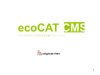 1
ecoCAT CMSデジタルカタログ活用営業支援ソリューション
 