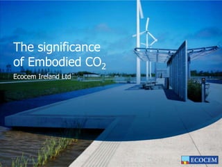 The significance of Embodied CO2 Ecocem Ireland Ltd 